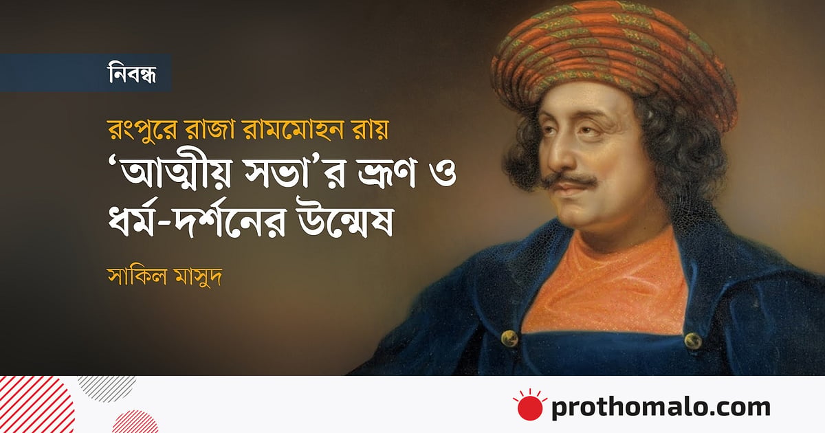 রংপুরে রাজা রামমোহন রায় :
‘আত্মীয় সভা’র ভ্রূণ ও ধর্ম-দর্শনের উন্মেষ রংপুরে রাজা রামমোহন রায় :
‘আত্মীয় সভা’র ভ্রূণ ও ধর্ম-দর্শনের উন্মেষ