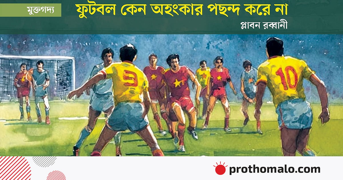 ফুটবল কেন অহংকার পছন্দ করে না ফুটবল কেন অহংকার পছন্দ করে না