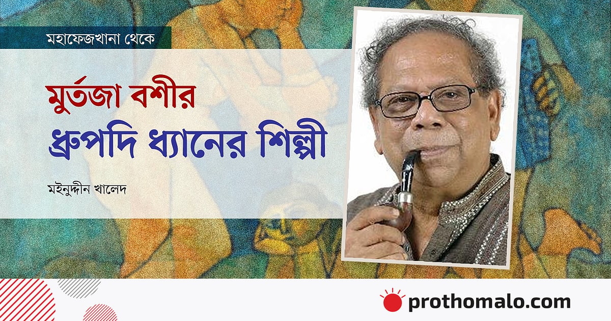 মুর্তজা বশীর: ধ্রুপদি ধ্যানের শিল্পী মুর্তজা বশীর: ধ্রুপদি ধ্যানের শিল্পী