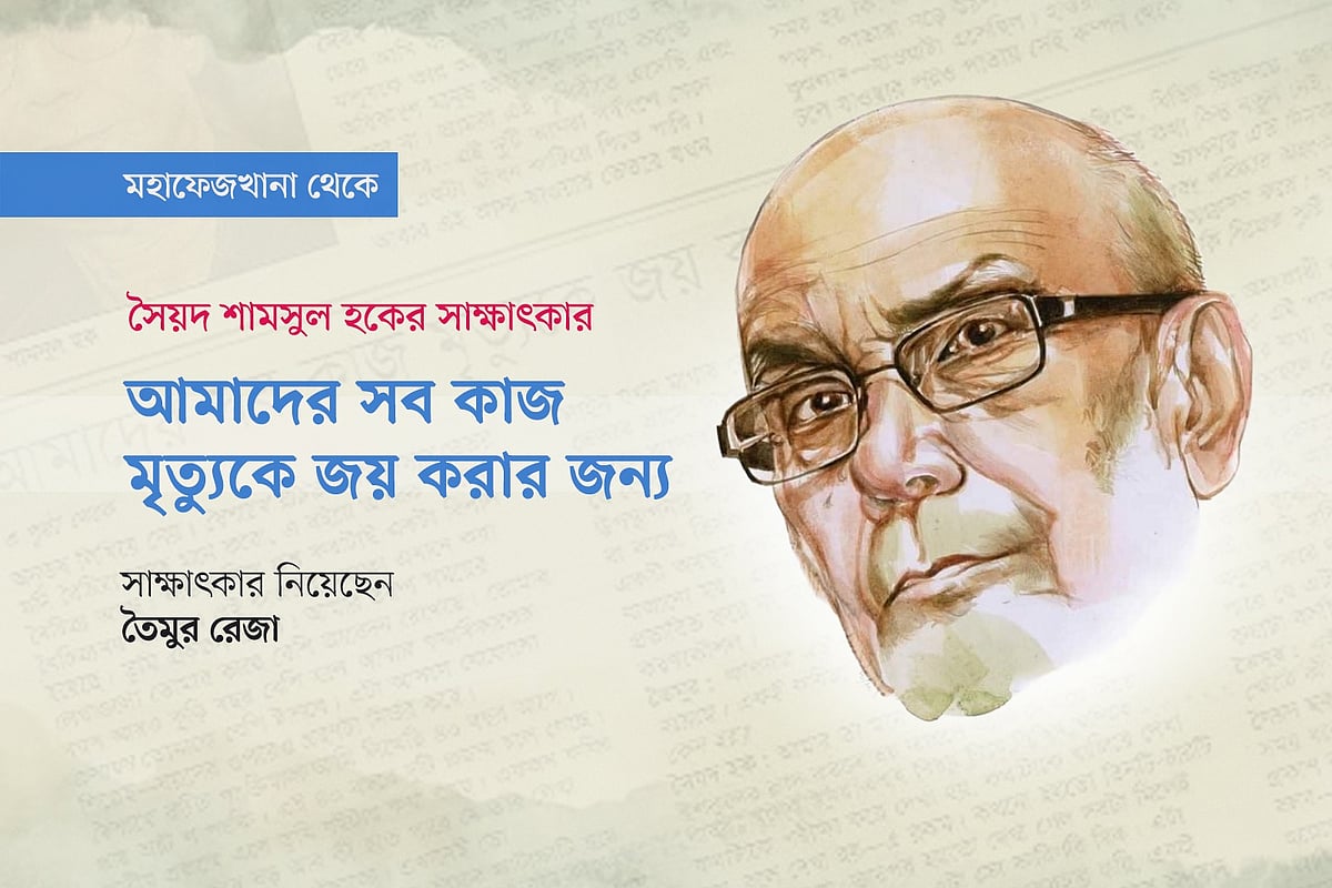 সৈয়দ শামসুল হকের সাক্ষাৎকার: আমাদের সব কাজ মৃত্যুকে জয় করার জন্য